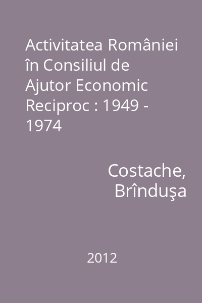 Activitatea României în Consiliul de Ajutor Economic Reciproc : 1949 - 1974
