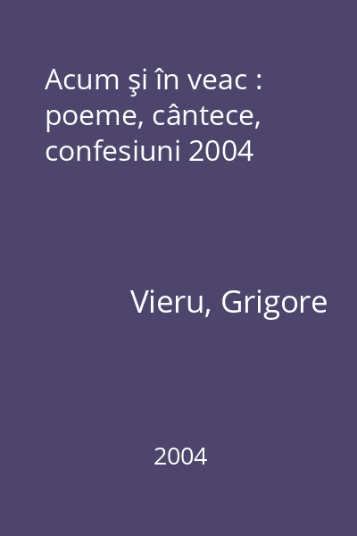 Acum şi în veac : poeme, cântece, confesiuni 2004