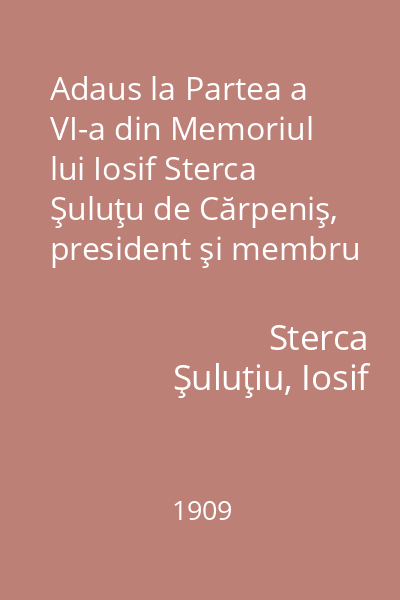 Adaus la Partea a VI-a din Memoriul lui Iosif Sterca Şuluţu de Cărpeniş, president şi membru fundator al Asociaţiunei pentru literatura şi cultura poporului român