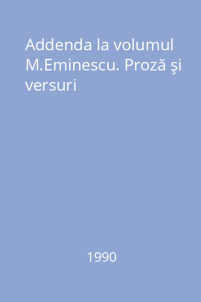 Addenda la volumul M.Eminescu. Proză şi versuri