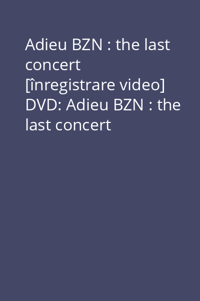 Adieu BZN : the last concert [înregistrare video] DVD: Adieu BZN : the last concert