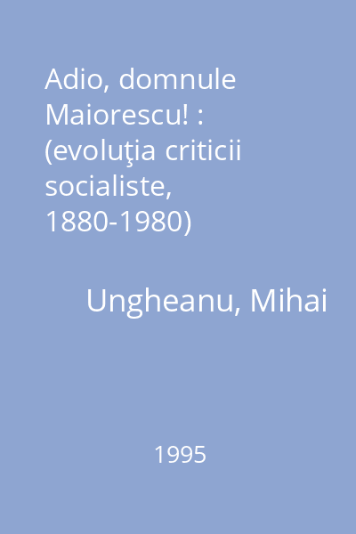 Adio, domnule Maiorescu! : (evoluţia criticii socialiste, 1880-1980)