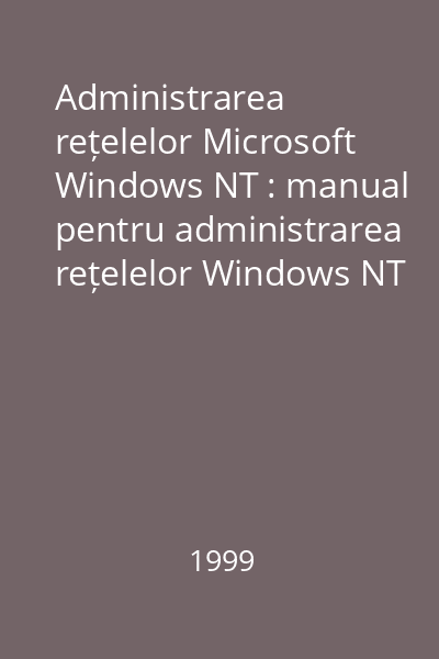 Administrarea rețelelor Microsoft Windows NT : manual pentru administrarea rețelelor Windows NT 4.0