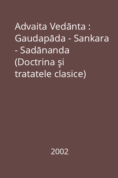Advaita Vedānta : Gaudapāda - Sankara - Sadānanda (Doctrina şi tratatele clasice)