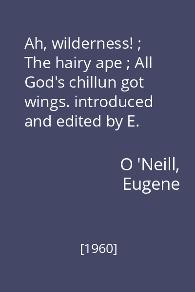 Ah, wilderness! ; The hairy ape ; All God's chillun got wings. introduced and edited by E. Martin Browne