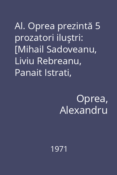 Al. Oprea prezintă 5 prozatori iluştri: [Mihail Sadoveanu, Liviu Rebreanu, Panait Istrati, Camil Petrescu, Gib.Mihăescu], 5 procese literare