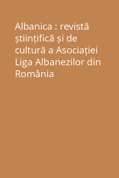 Albanica : revistă științifică și de cultură a Asociației Liga Albanezilor din România