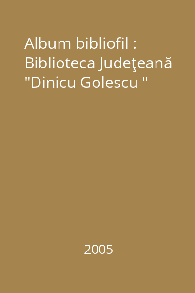 Album bibliofil : Biblioteca Judeţeană "Dinicu Golescu "