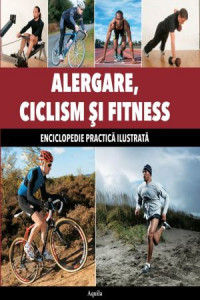 Alergare, ciclism şi fitness : enciclopedie practică ilustrată