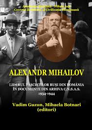 Alexandr Mihailov : liderul fasciştilor ruşi din România în documente din arhiva C.N.S.A.S.