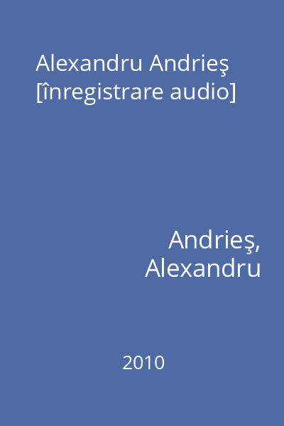 Alexandru Andrieş [înregistrare audio]