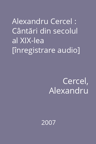 Alexandru Cercel : Cântări din secolul al XIX-lea [înregistrare audio]
