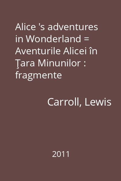 Alice 's adventures in Wonderland = Aventurile Alicei în Ţara Minunilor : fragmente