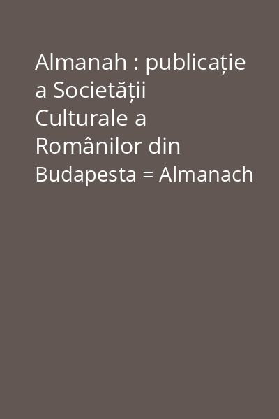Almanah : publicație a Societății Culturale a Românilor din Budapesta = Almanach : a Budapesti Románok Kulturális Társaságának Kiadványa