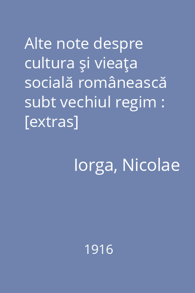 Alte note despre cultura şi vieaţa socială românească subt vechiul regim : [extras]