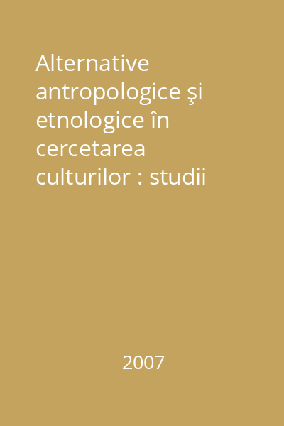 Alternative antropologice şi etnologice în cercetarea culturilor : studii şi comunicări