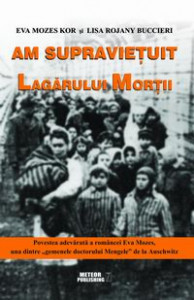 Am supravieţuit lagărului morţii : povestea adevărată a româncei Eva Mozes, una dintre "gemenele dr. Mengele" de la Auschwitz