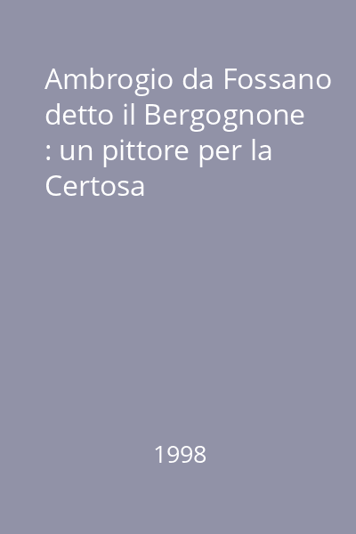 Ambrogio da Fossano detto il Bergognone : un pittore per la Certosa