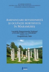 Ameninţare revizionistă şi ocupaţie horthystă în Maramureş : lucrările Simpozionului Naţional „Veghetori la obârşii”, Dragomireşti, 2020
