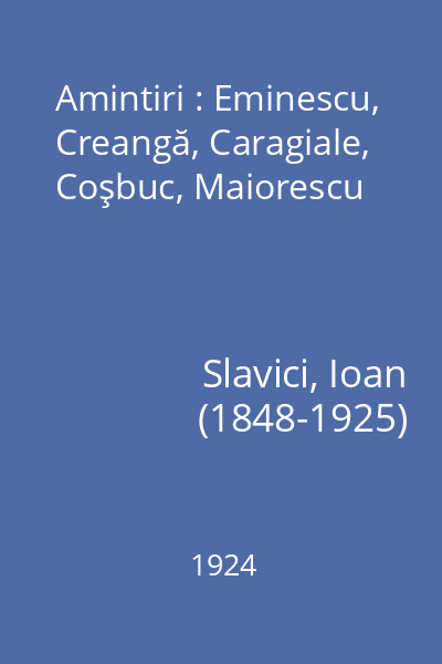 Amintiri : Eminescu, Creangă, Caragiale, Coşbuc, Maiorescu