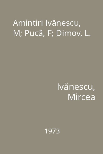 Amintiri Ivănescu, M; Pucă, F; Dimov, L.