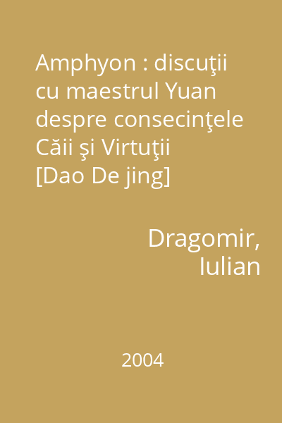 Amphyon : discuţii cu maestrul Yuan despre consecinţele Căii şi Virtuţii [Dao De jing]