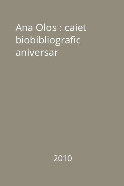 Ana Olos : caiet biobibliografic aniversar