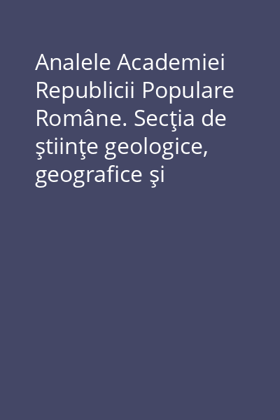 Analele Academiei Republicii Populare Române. Secţia de ştiinţe geologice, geografice şi biologice
