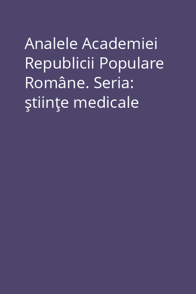 Analele Academiei Republicii Populare Române. Seria: ştiinţe medicale