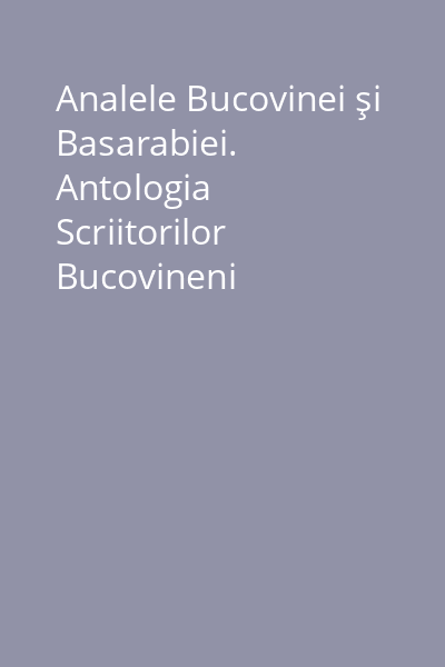 Analele Bucovinei şi Basarabiei. Antologia Scriitorilor Bucovineni