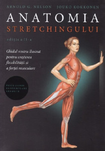 Anatomia stretchingului : ghidul vostru ilustrat pentru creşterea flexibilităţii şi a forţei musculare
