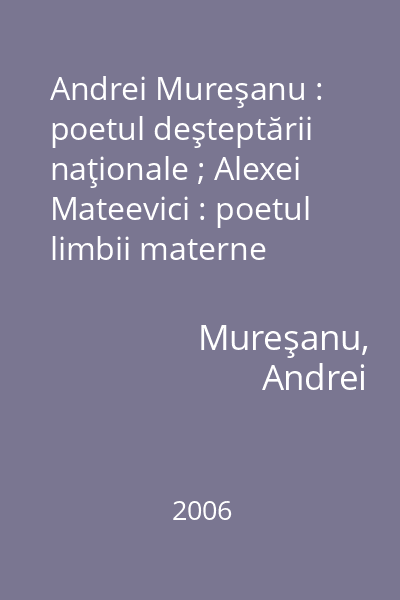 Andrei Mureşanu : poetul deşteptării naţionale ; Alexei Mateevici : poetul limbii materne