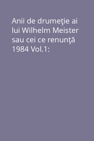 Anii de drumeţie ai lui Wilhelm Meister sau cei ce renunţă 1984 Vol.1: