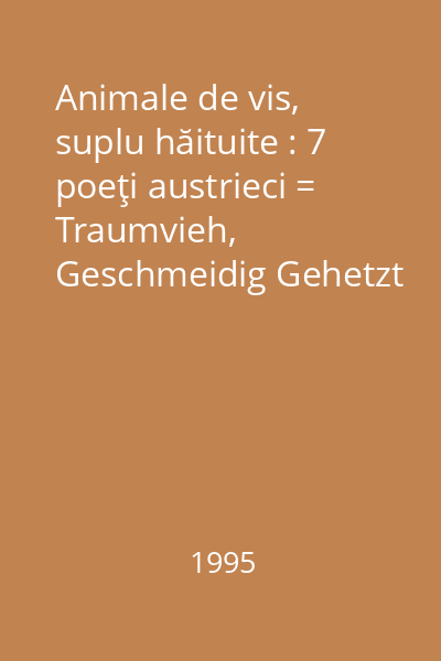 Animale de vis, suplu hăituite : 7 poeţi austrieci = Traumvieh, Geschmeidig Gehetzt : 7 österreichische Dichter