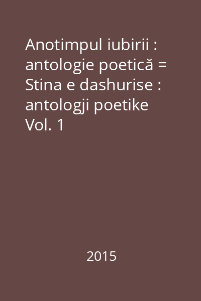Anotimpul iubirii : antologie poetică = Stina e dashurise : antologji poetike Vol. 1