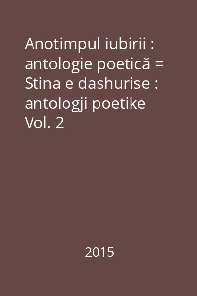 Anotimpul iubirii : antologie poetică = Stina e dashurise : antologji poetike Vol. 2