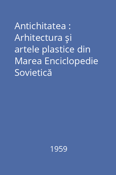 Antichitatea : Arhitectura şi artele plastice din Marea Enciclopedie Sovietică