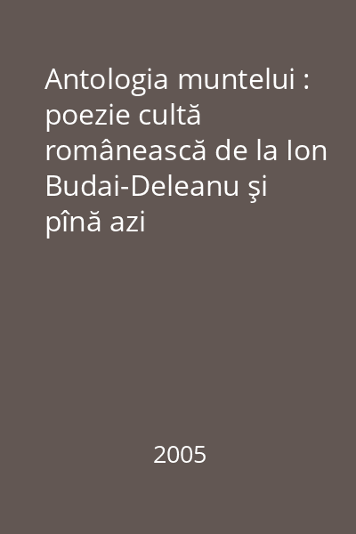Antologia muntelui : poezie cultă românească de la Ion Budai-Deleanu şi pînă azi