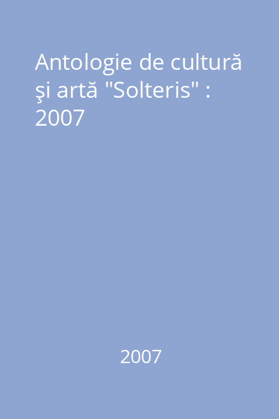 Antologie de cultură şi artă "Solteris" : 2007