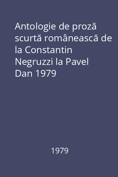 Antologie de proză scurtă românească de la Constantin Negruzzi la Pavel Dan 1979