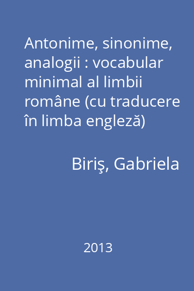 Antonime, sinonime, analogii : vocabular minimal al limbii române (cu traducere în limba engleză)