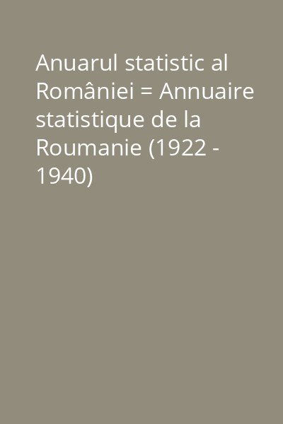 Anuarul statistic al României = Annuaire statistique de la Roumanie (1922 - 1940)