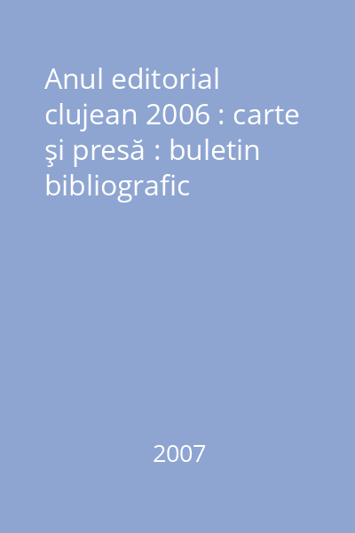 Anul editorial clujean 2006 : carte şi presă : buletin bibliografic