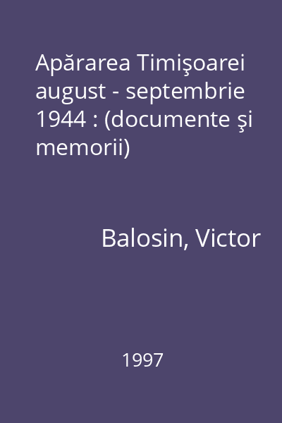 Apărarea Timişoarei august - septembrie 1944 : (documente şi memorii)