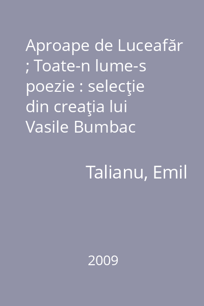 Aproape de Luceafăr ; Toate-n lume-s poezie : selecţie din creaţia lui Vasile Bumbac