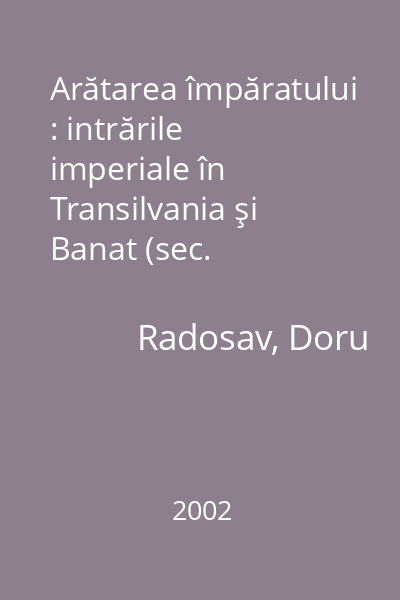Arătarea împăratului : intrările imperiale în Transilvania şi Banat (sec. XVIII-XIX) : discurs şi reprezentare
