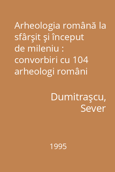 Arheologia română la sfârşit şi început de mileniu : convorbiri cu 104 arheologi români