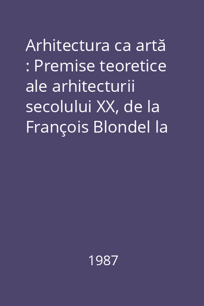 Arhitectura ca artă : Premise teoretice ale arhitecturii secolului XX, de la François Blondel la Camillo Boito