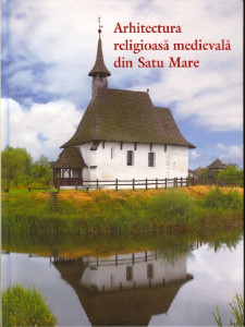 Arhitectura religioasă medievală din Satu Mare : circuitul bisericilor medievale din județele Szabolcs-Szatmár-Bereg și Satu Mare