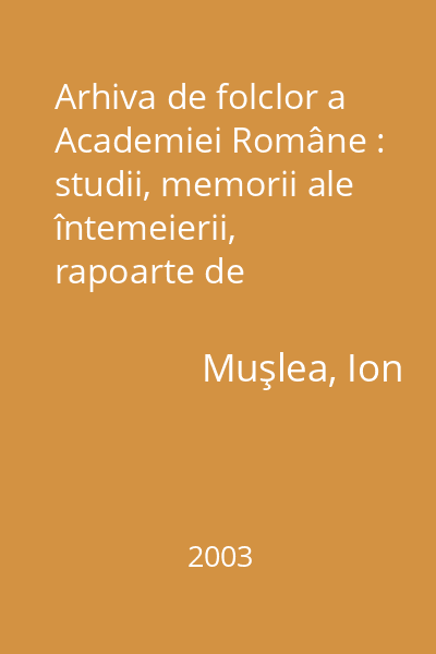 Arhiva de folclor a Academiei Române : studii, memorii ale întemeierii, rapoarte de acticitate, chestionare 1930-1948